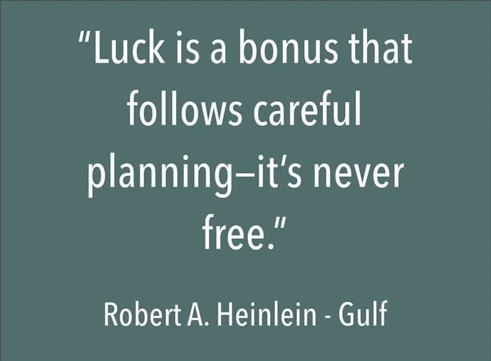 &quot;Luck is a bonus that follows careful planning-it&#39;s never free.&quot; Robert A. Heinlein - Gulf