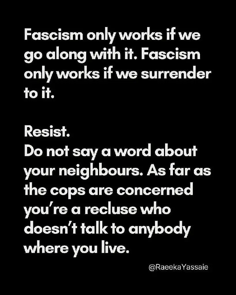 Fascism only works if we go along with it. Fascism only works if we surrender to it. Resist. Do not say a word about your neighbours. As far as the cops are concerned you’re a recluse who doesn’t talk to anybody where you live.&quot;