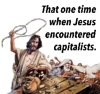 “So he made a whip out of cords, and drove all from the temple courts, both sheep and cattle; he scattered the coins of the money changers and overturned their tables.” -John 2:15