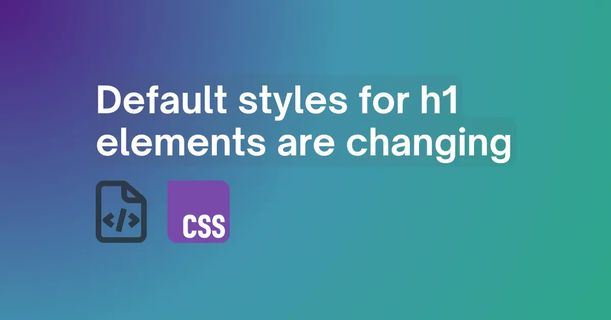 Default styles for h1 elements are changing | MDN Blog