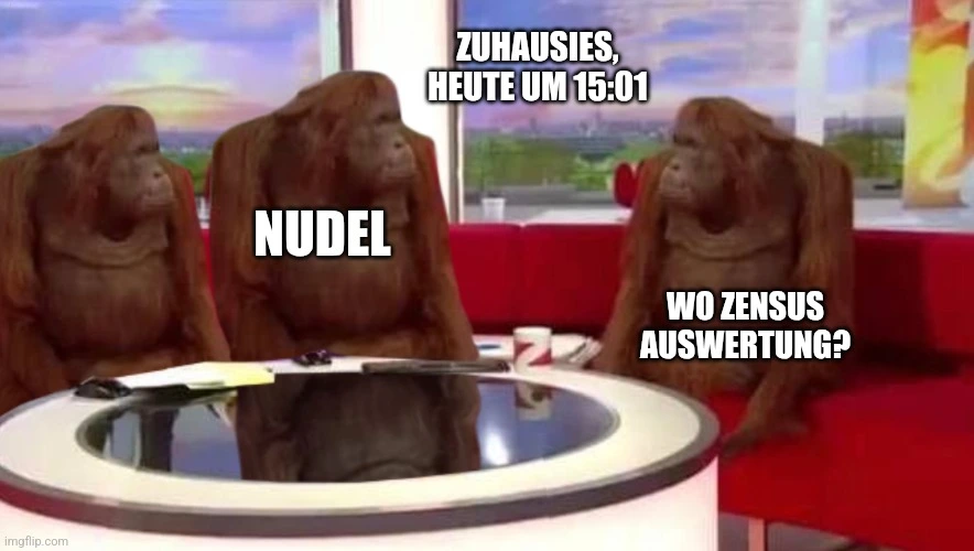Affen Interview Meme.
Überschrift: Zuhausies, heute um 15:01
Linke Affen sind mit "Nudel" beschriftet, dem Durchführenden des Zensus.
Rechter Affe fragt: Wo Zensus auswertung?
