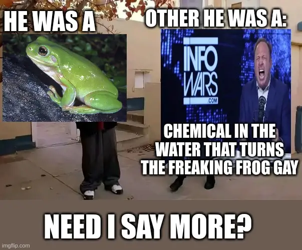 he was a <image of frog>. other he was a: <image of info wars channel with alex jones yelling: "chemical in the water that turns the freaking frog gay">. need i say more?
