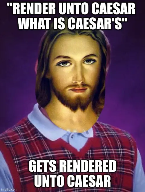 bad luck jesus meme "render unto caesar what is caesar's" gets rendered unto caesar 