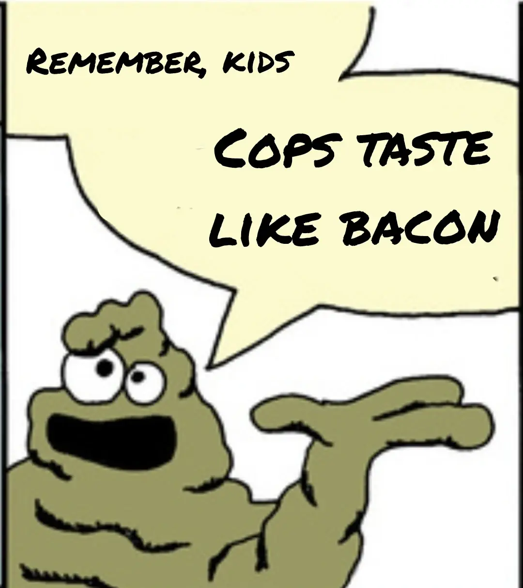The image depicts Seargent Schlock, a green blob creature with two eyes and a mouth, holding up a three fingered pseudopod in a palms-up gesture. The speech bubble above his head reads: " Remember kids, cops taste like bacon."