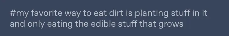 tumblr tags that say #my favorite way of eating dirt is planting stuff in it and only eating the edible stuff that grows