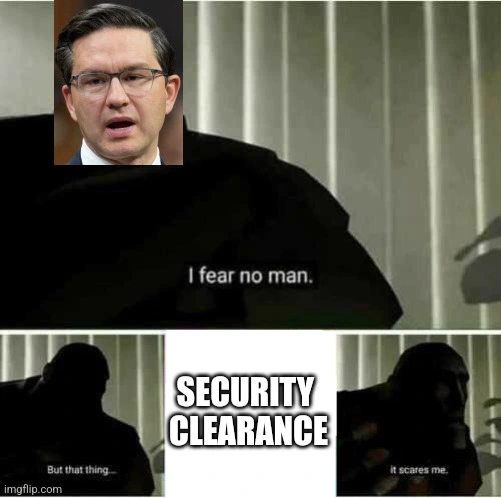 Polievre feara no man but Security Clearance is no man