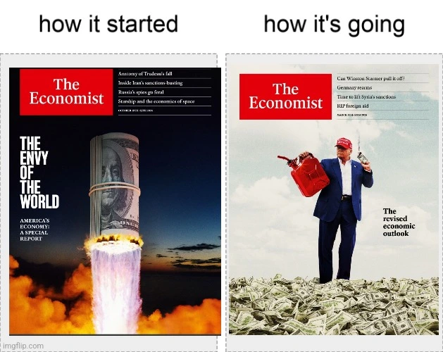 how it started: Economist cover with America's economy as the envy of the world. how it's going: economist article of trump pouring gasoline on piles of cash