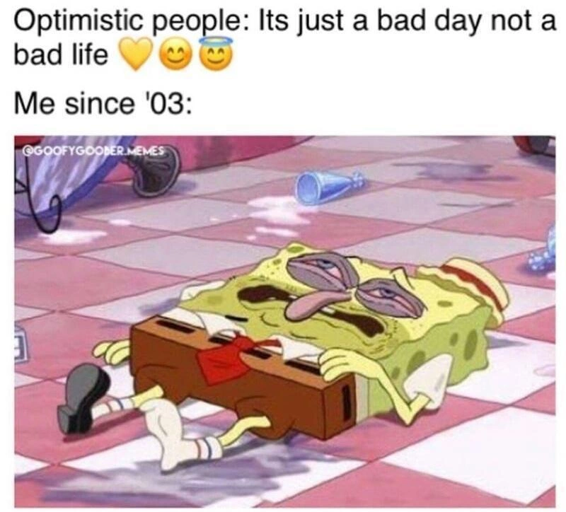 optimistic people: it's a bad day not a bad life. Me my whole life: spongebob is unkempt and distraught 