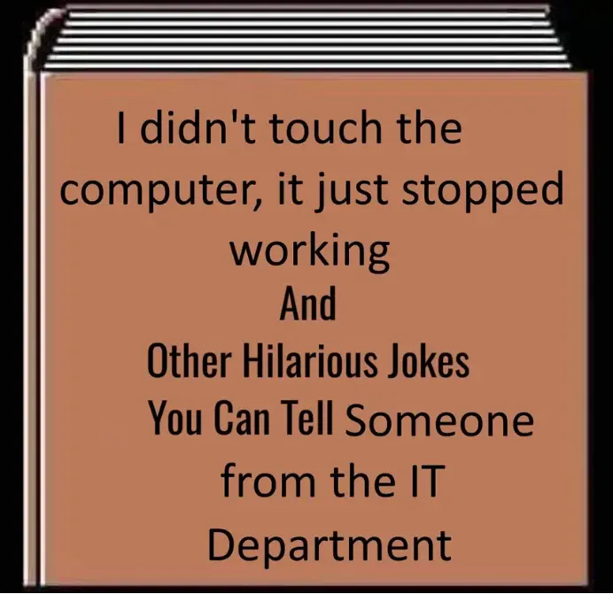 A book with the title "I didn't touch the computer, it just stopped working And Other Hilarious Jokes you Can Tell Someone from the IT Department.