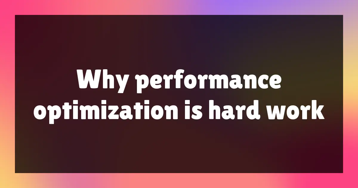 Why performance optimization is hard work