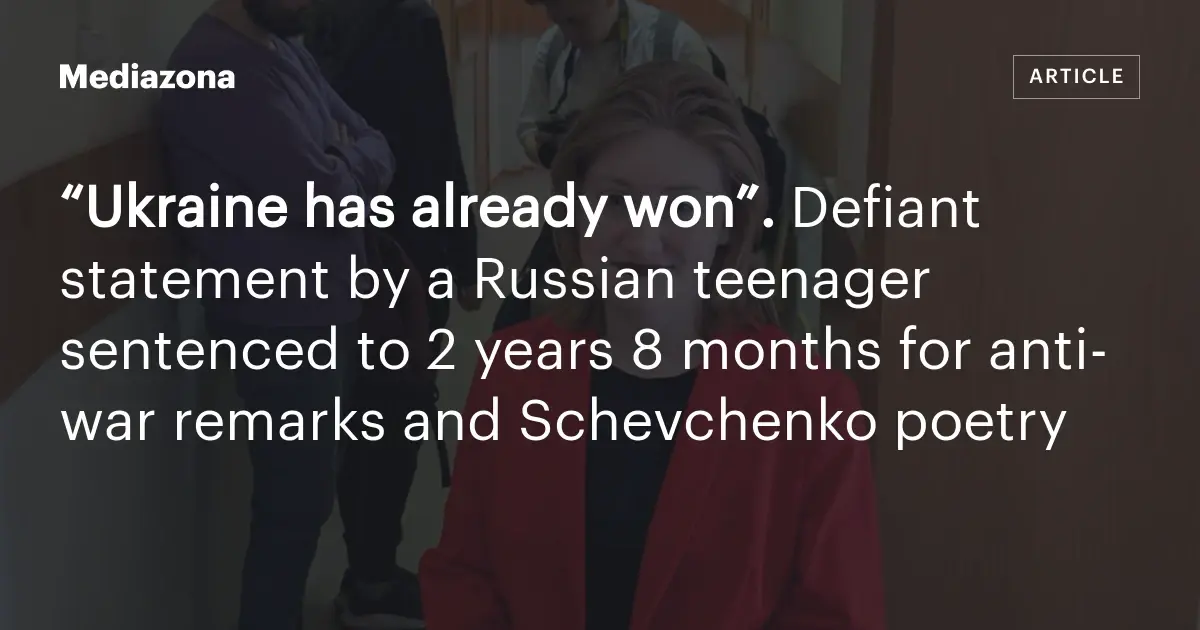 “Ukraine has already won”. Defiant statement by a Russian teenager sentenced to 2 years 8 months for anti‑war remarks and Schevchenko poetry