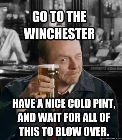 An image of Simon Pegg from the movie "Shaun of the Dead", sitting in a pub, drinking a pint of beer. The image has a caption which says: "Go to the Winchester, have a nice cold pint, and wait for all of this to blow over".