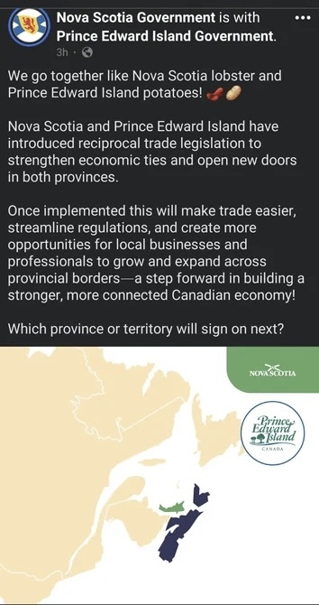 Nova Scotia Government is with Prince Edward Island Government on Facebook

We go together like Nova Scotia lobster and
Prince Edward Island potatoes!
Nova Scotia and Prince Edward Island have introduced reciprocal trade legislation to strengthen economic ties and open new doors in both provinces. Once implemented this will make trade easier, streamline regulations, and create more opportunities for local businesses and professionals to grow and expand across provincial borders— a step forward in building a
stronger, more connected Canadian economy!
Which province or territory will sign on next?