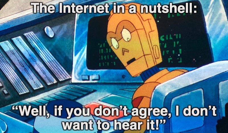 The Internet in a nutshell: C-3P0 angrily yells at R2-D2, “Well, if you don’t agree, I don’t want to hear it!”
