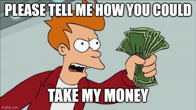 Futurama Fry meme: "Please tell me how you could take my money"